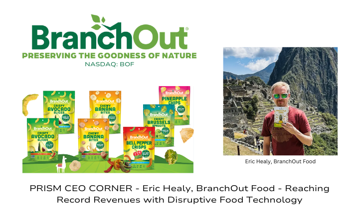 PRISM CEO CORNER – Eric Healy, BranchOut Food – Reaching Record Revenues with Disruptive Food Technology
