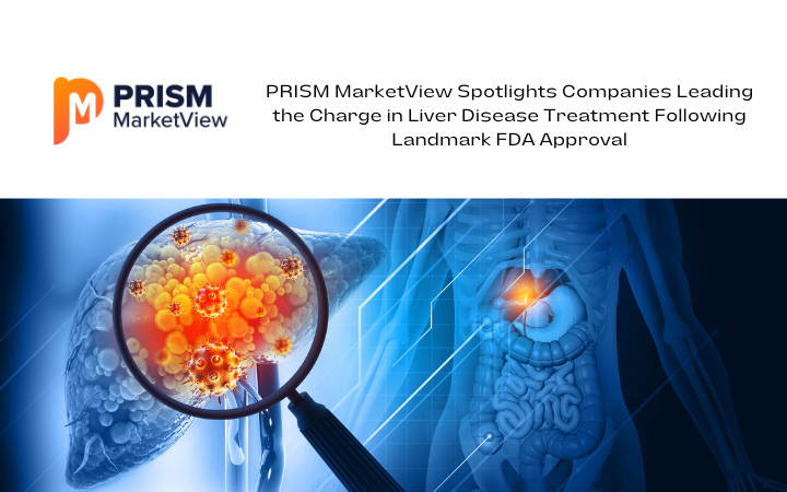 PRISM MarketView Spotlights Companies Leading the Charge in Liver Disease Treatment Following Landmark FDA Approval